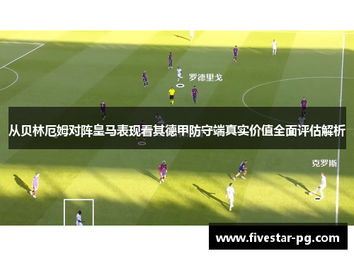 从贝林厄姆对阵皇马表现看其德甲防守端真实价值全面评估解析