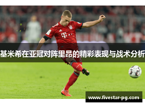 基米希在亚冠对阵里昂的精彩表现与战术分析