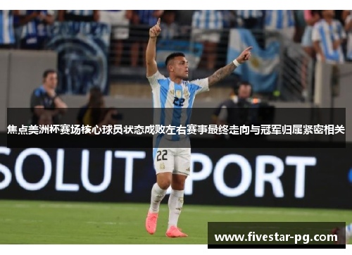 焦点美洲杯赛场核心球员状态成败左右赛事最终走向与冠军归属紧密相关