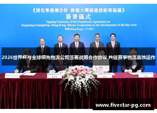 2026世界杯与全球领先物流公司签署战略合作协议 共促赛事物流高效运作