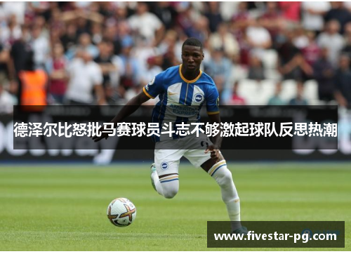 德泽尔比怒批马赛球员斗志不够激起球队反思热潮