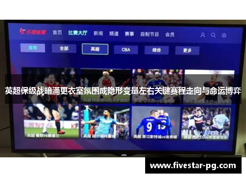 英超保级战暗涌更衣室氛围成隐形变量左右关键赛程走向与命运博弈