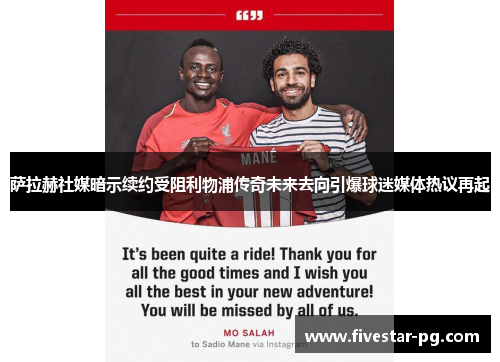 萨拉赫社媒暗示续约受阻利物浦传奇未来去向引爆球迷媒体热议再起