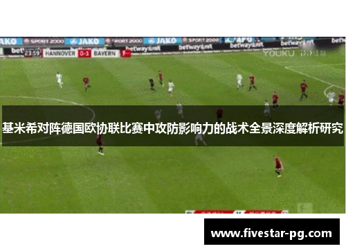 基米希对阵德国欧协联比赛中攻防影响力的战术全景深度解析研究
