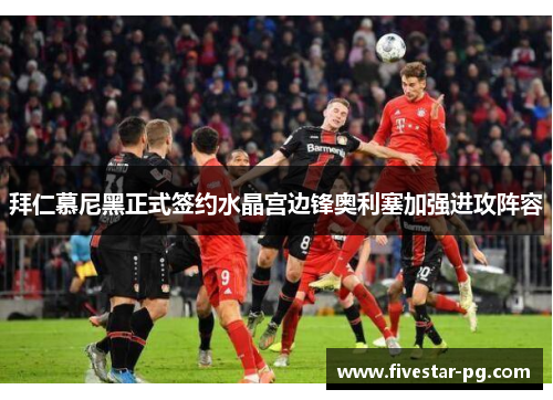 拜仁慕尼黑正式签约水晶宫边锋奥利塞加强进攻阵容