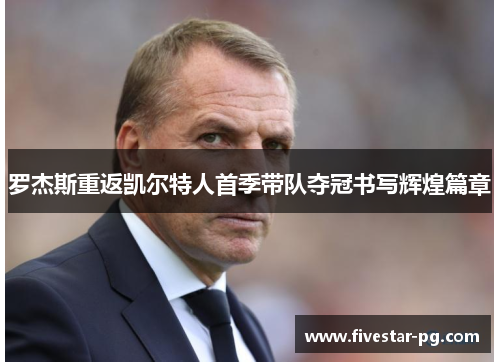 罗杰斯重返凯尔特人首季带队夺冠书写辉煌篇章 罗杰斯重返凯尔特人首季带队夺冠书写辉煌篇章
