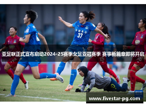 亚足联正式宣布启动2024-25赛季女足亚冠赛季 赛事新篇章即将开启